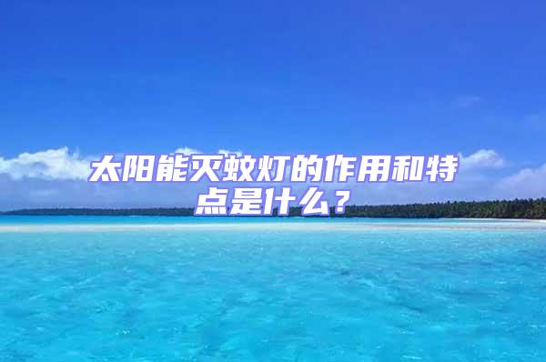 太陽能滅蚊燈的作用和特點(diǎn)是什么?