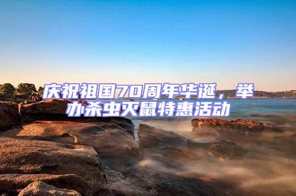 慶祝祖國70周年華誕,舉辦殺蟲滅鼠特惠活動