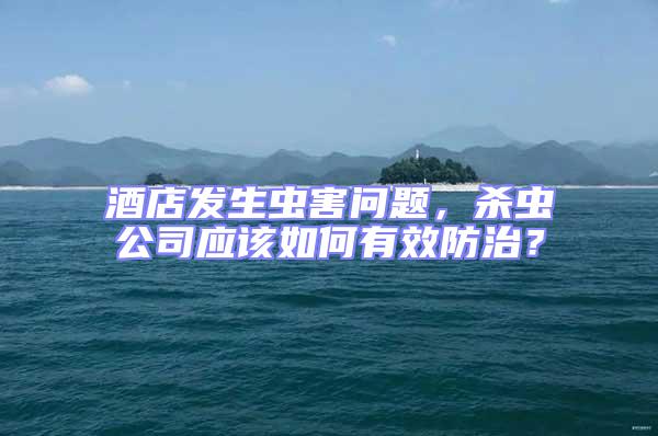 酒店發生蟲害問題,殺蟲公司應該如何有效防治?
