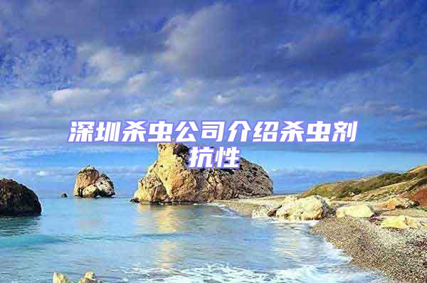 深圳殺蟲(chóng)公司介紹殺蟲(chóng)劑抗性