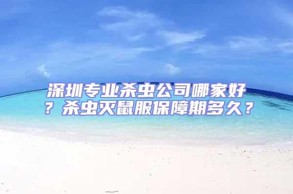 深圳專業(yè)殺蟲公司哪家好？殺蟲滅鼠服保障期多久？