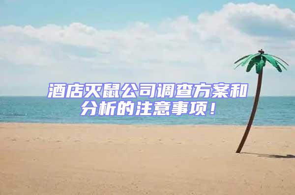酒店滅鼠公司調(diào)查方案和分析的注意事項(xiàng)！