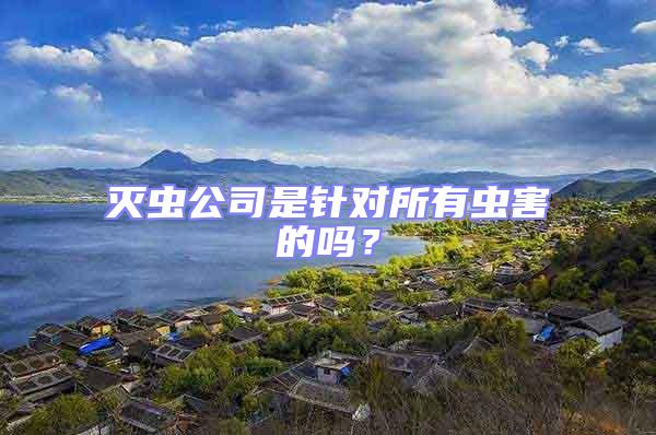 滅蟲(chóng)公司是針對(duì)所有蟲(chóng)害的嗎？