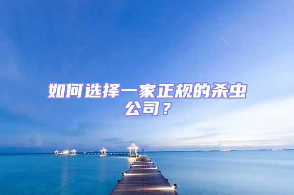 如何選擇一家正規(guī)的殺蟲(chóng)公司?
