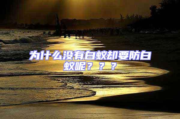 為什么沒有白蟻卻要防白蟻呢???