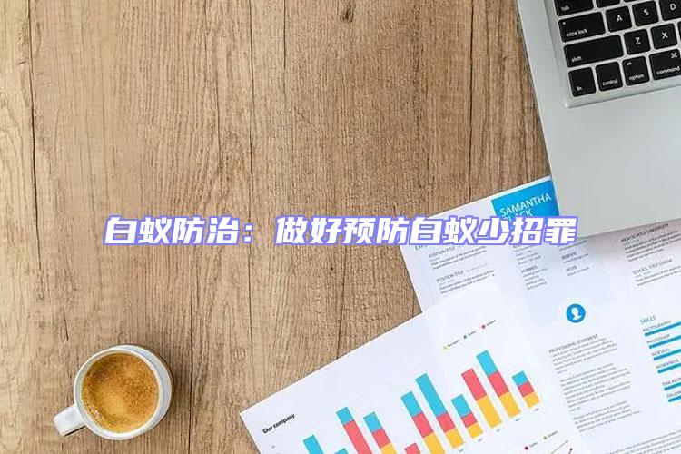 白蟻防治:做好預(yù)防白蟻少招罪