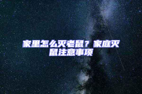 家里怎么滅老鼠?家庭滅鼠注意事項(xiàng)
