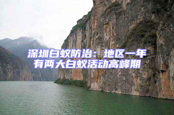 深圳白蟻防治:地區(qū)一年有兩大白蟻活動(dòng)高峰期