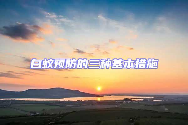 白蟻預防的三種基本措施