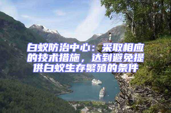 白蟻防治中心:采取相應(yīng)的技術(shù)措施,達(dá)到避免提供白蟻生存繁殖的條件