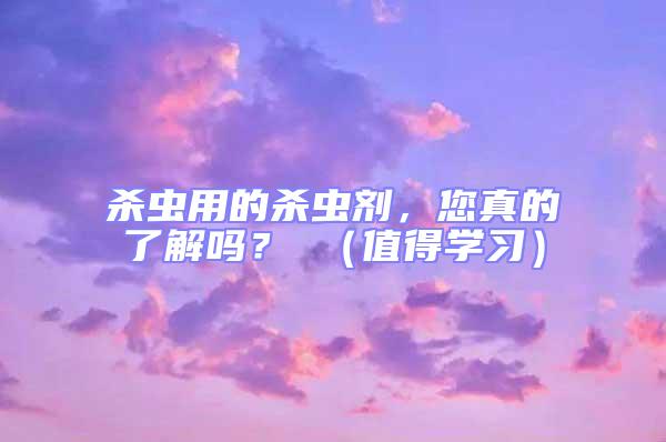 殺蟲用的殺蟲劑,您真的了解嗎? (值得學習)