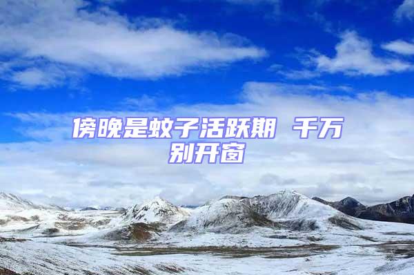 傍晚是蚊子活躍期 千萬(wàn)別開(kāi)窗