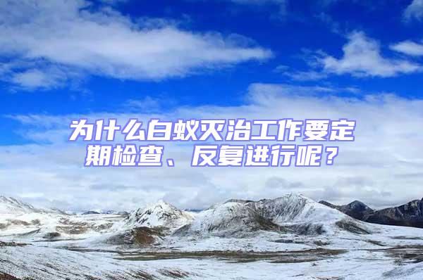 為什么白蟻滅治工作要定期檢查、反復進行呢？