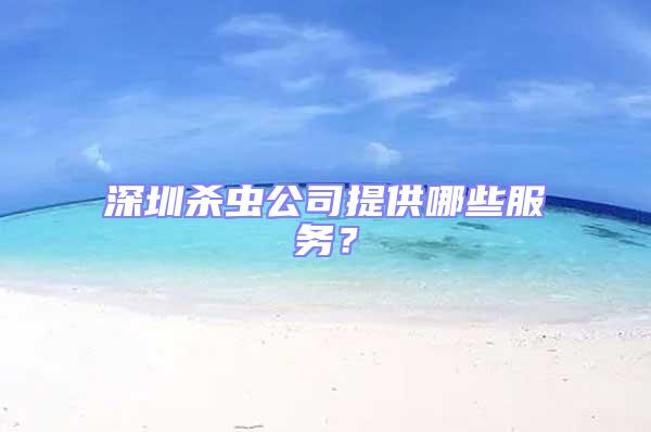 深圳殺蟲公司提供哪些服務(wù)?