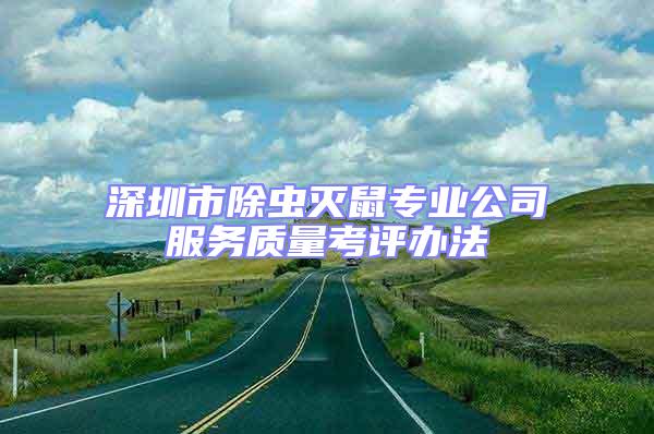 深圳市除蟲滅鼠專業(yè)公司服務(wù)質(zhì)量考評辦法