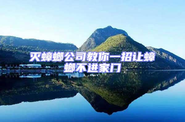 滅蟑螂公司教你一招讓蟑螂不進(jìn)家門