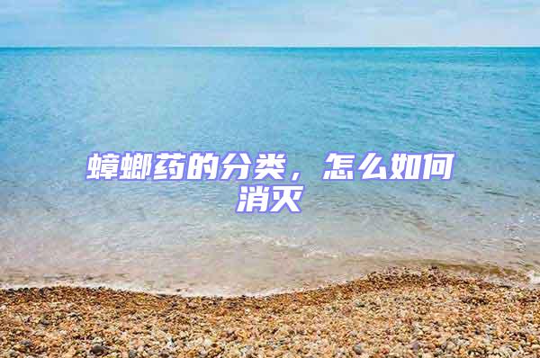蟑螂藥的分類,怎么如何消滅