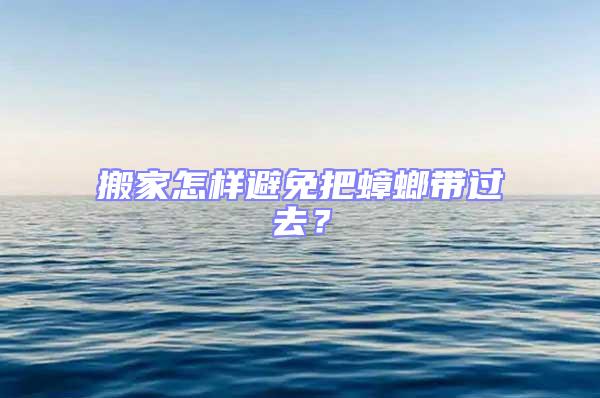 搬家怎樣避免把蟑螂帶過去?