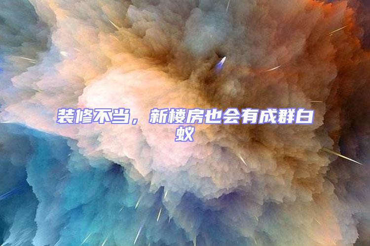 裝修不當,新樓房也會有成群白蟻