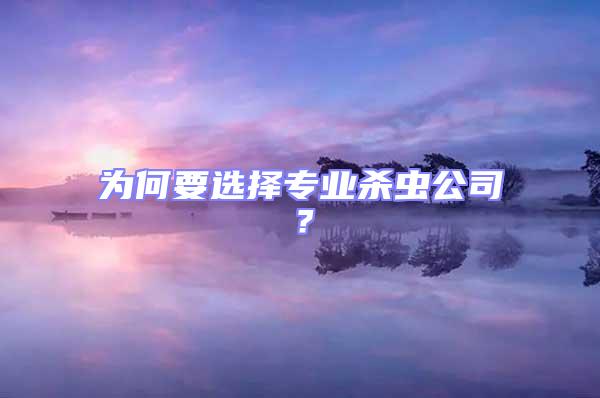 為何要選擇專業(yè)殺蟲(chóng)公司?