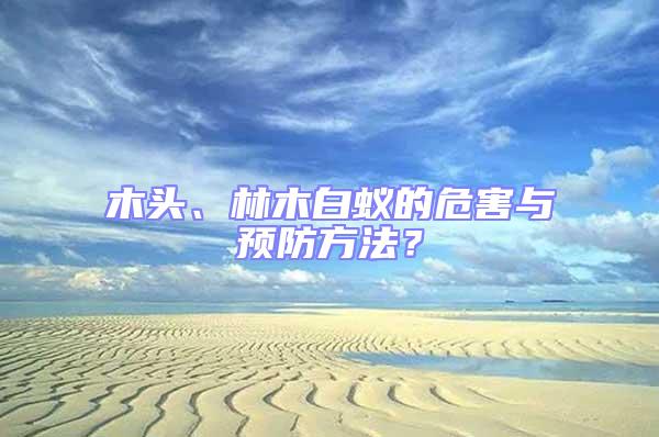 木頭、林木白蟻的危害與預防方法？