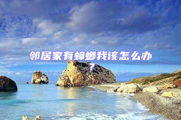 鄰居家有蟑螂我該怎么辦？