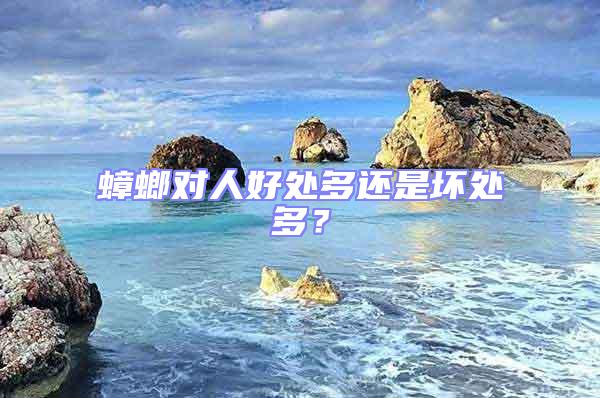 蟑螂對(duì)人好處多還是壞處多？