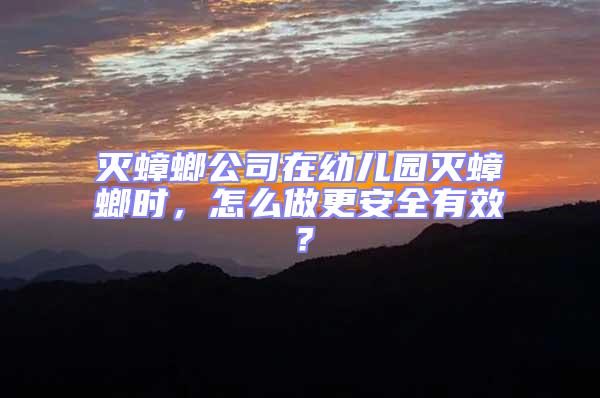 滅蟑螂公司在幼兒園滅蟑螂時，怎么做更安全有效？