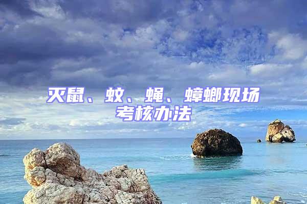 滅鼠、蚊、蠅、蟑螂現(xiàn)場考核辦法