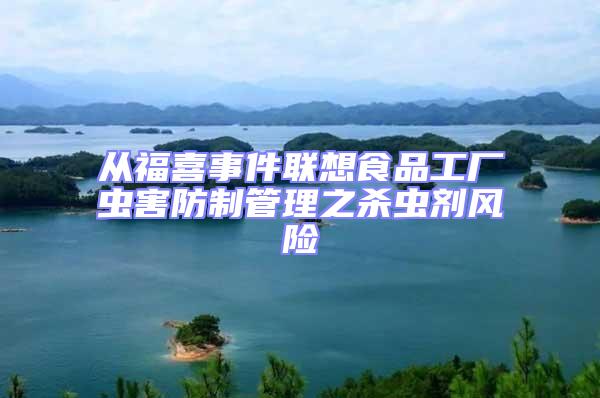 從福喜事件聯(lián)想食品工廠蟲(chóng)害防制管理之殺蟲(chóng)劑風(fēng)險(xiǎn)
