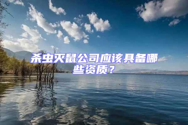 殺蟲(chóng)滅鼠公司應(yīng)該具備哪些資質(zhì)？