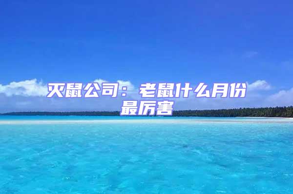 滅鼠公司:老鼠什么月份最厲害