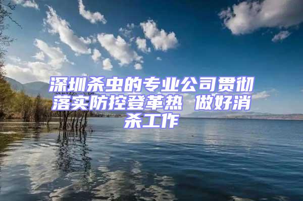 深圳殺蟲的專業(yè)公司貫徹落實防控登革熱 做好消殺工作
