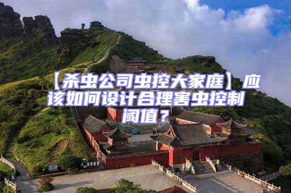 【殺蟲公司蟲控大家庭】應該如何設(shè)計合理害蟲控制閾值?