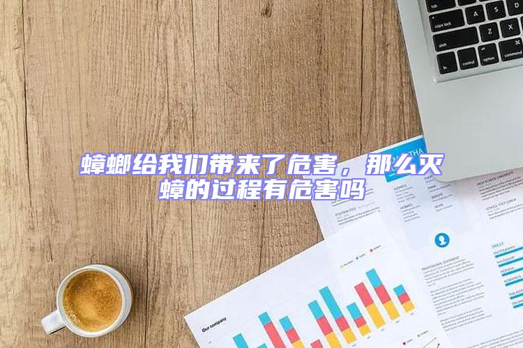 蟑螂給我們帶來了危害，那么滅蟑的過程有危害嗎