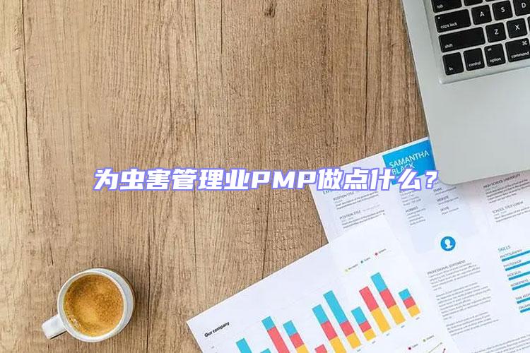為蟲害管理業(yè)PMP做點(diǎn)什么?