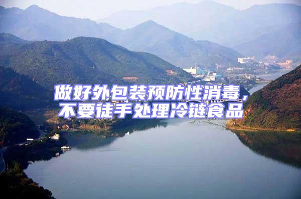 做好外包裝預防性消毒,不要徒手處理冷鏈食品