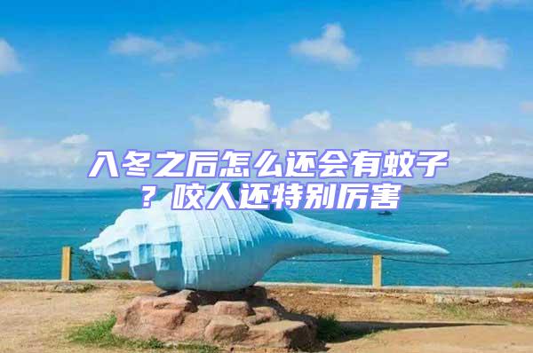 入冬之后怎么還會有蚊子？咬人還特別厲害