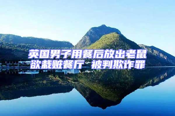 英國(guó)男子用餐后放出老鼠欲栽贓餐廳 被判欺詐罪