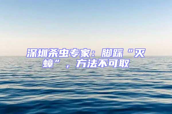 深圳殺蟲專家:腳踩“滅蟑”,方法不可取