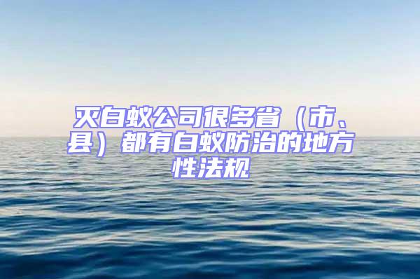 滅白蟻公司很多省（市、縣）都有白蟻防治的地方性法規(guī)