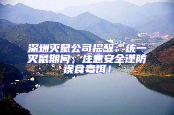深圳滅鼠公司提醒:統(tǒng)一滅鼠期間,注意安全謹(jǐn)防誤食毒餌!