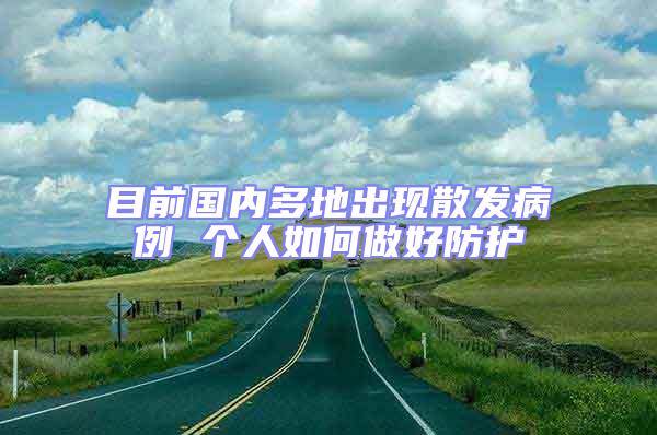 目前國(guó)內(nèi)多地出現(xiàn)散發(fā)病例 個(gè)人如何做好防護(hù)