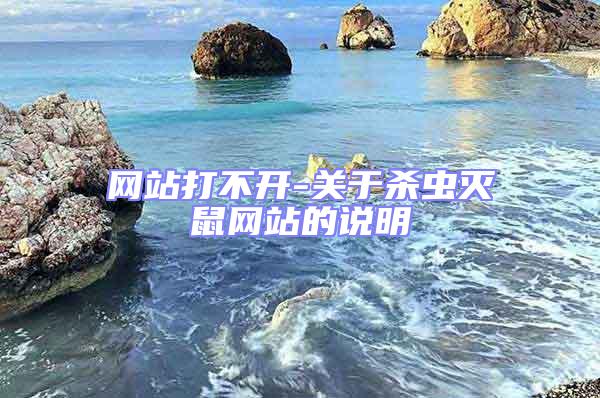 網(wǎng)站打不開-關(guān)于殺蟲滅鼠網(wǎng)站的說(shuō)明