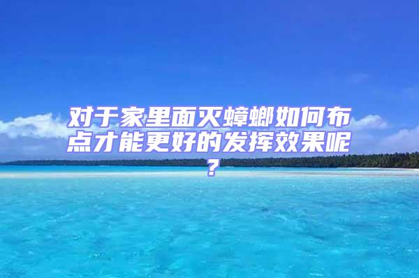 對(duì)于家里面滅蟑螂如何布點(diǎn)才能更好的發(fā)揮效果呢?