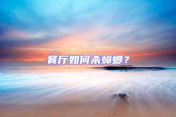 餐廳如何殺蟑螂?