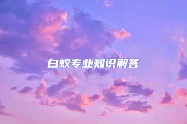 白蟻專(zhuān)業(yè)知識(shí)解答