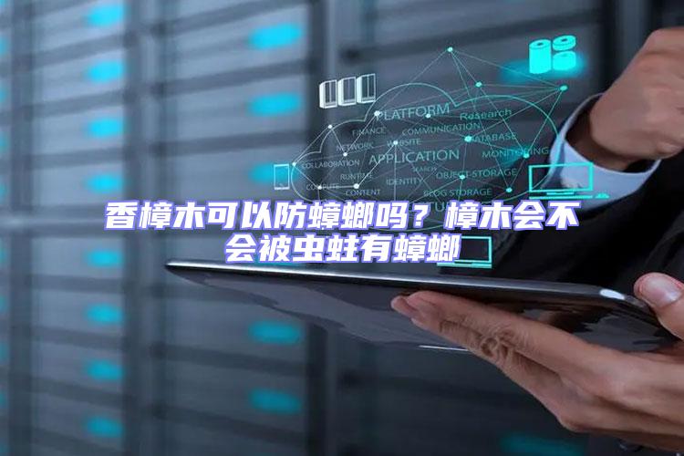 香樟木可以防蟑螂嗎?樟木會不會被蟲蛀有蟑螂