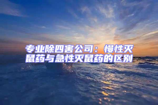 專業(yè)除四害公司:慢性滅鼠藥與急性滅鼠藥的區(qū)別