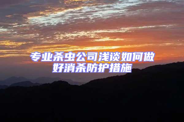 專業(yè)殺蟲公司淺談如何做好消殺防護(hù)措施